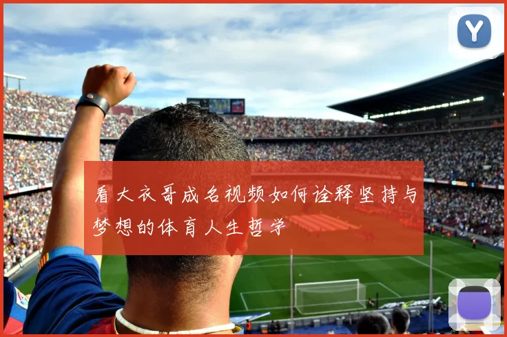 看大衣哥成名视频如何诠释坚持与梦想的体育人生哲学