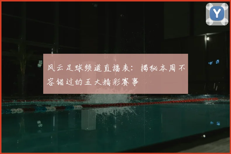 风云足球频道直播表：揭秘本周不容错过的五大精彩赛事
