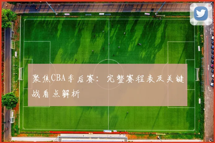 聚焦CBA季后赛：完整赛程表及关键战看点解析