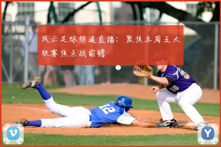 风云足球频道直播：聚焦本周五大联赛焦点战前瞻