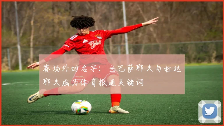 赛场外的名字：当巴萨耶夫与杜达耶夫成为体育报道关键词
