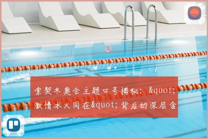 索契冬奥会主题口号揭秘："激情冰火同在"背后的深层含义