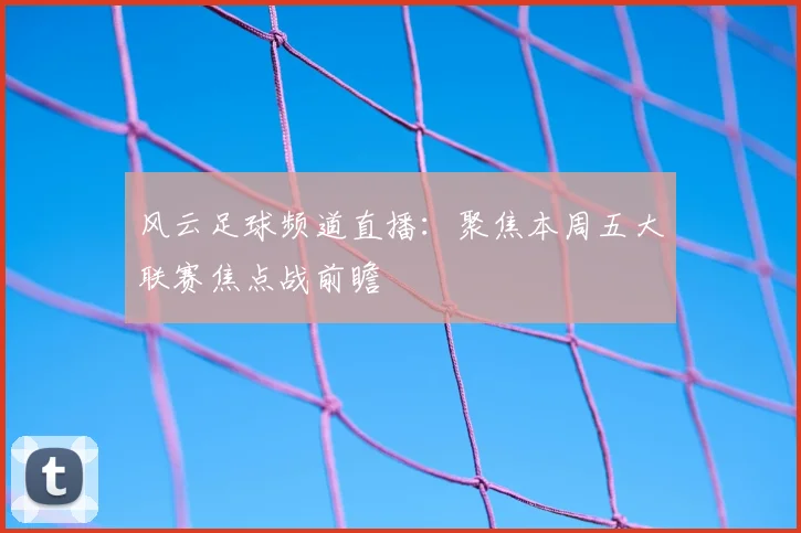 风云足球频道直播：聚焦本周五大联赛焦点战前瞻