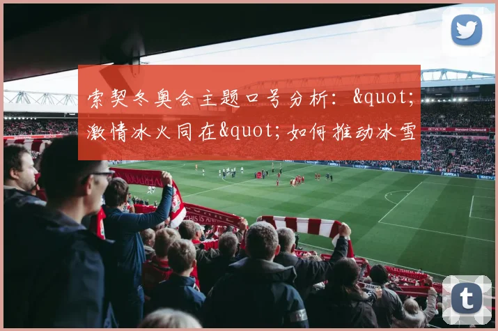 索契冬奥会主题口号分析："激情冰火同在"如何推动冰雪运动热潮
